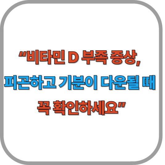 “비타민 D 부족 증상, 피곤하고 기분이 다운될 때 꼭 확인하세요”