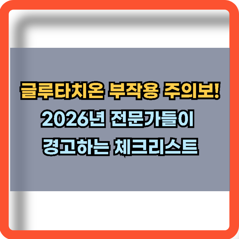 2026 글루타치온 부작용 주의보 정보
