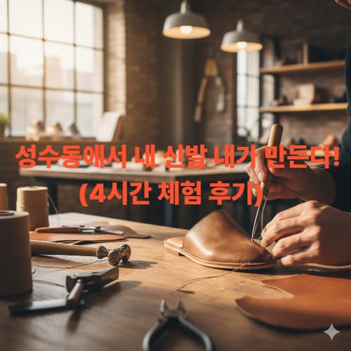 성수동 수제화 클래스 후기: 힙스터 성지에서 만든 나만의 K-패션 신발