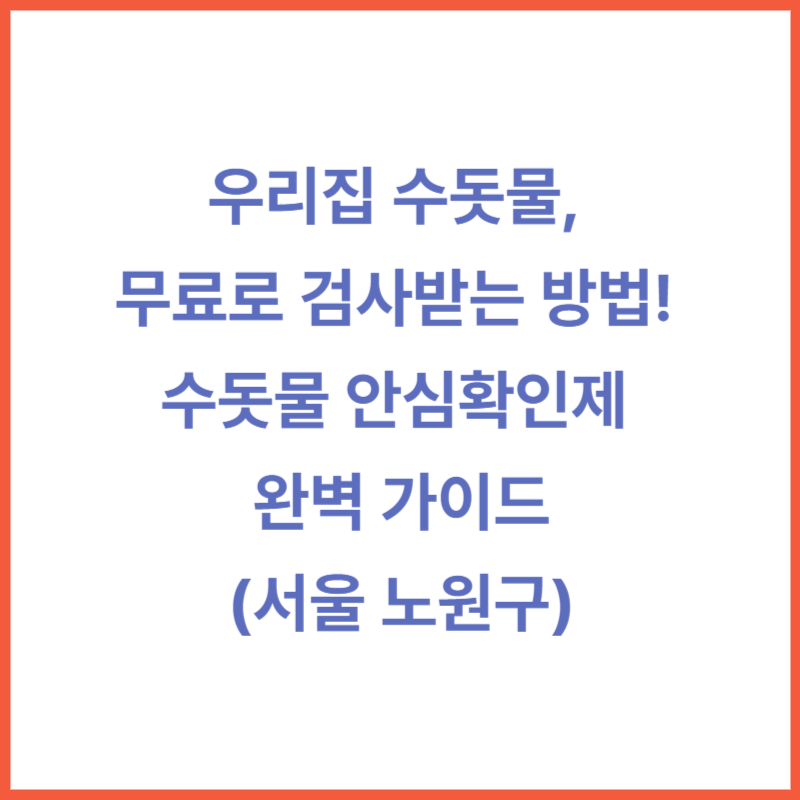 우리집 수돗물, 무료로 검사받는 방법! 수돗물 안심확인제 완벽 가이드(서울 노원구)