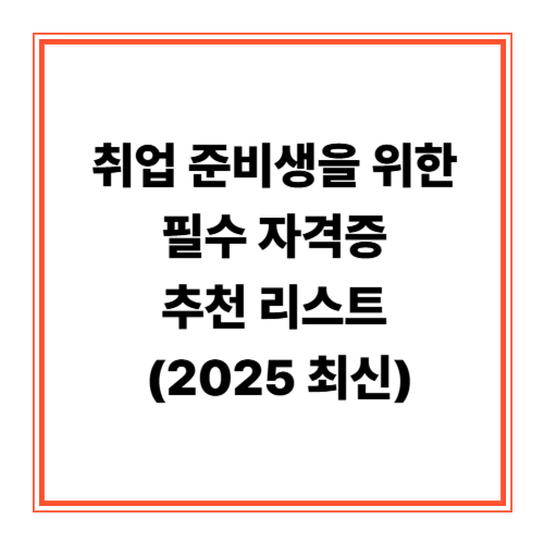 취업 준비생을 위한 필수 자격증 추천 리스트 (2025 최신)