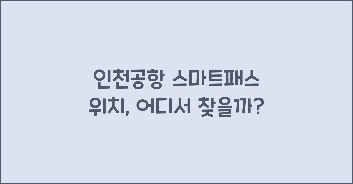 인천공항 스마트패스 위치