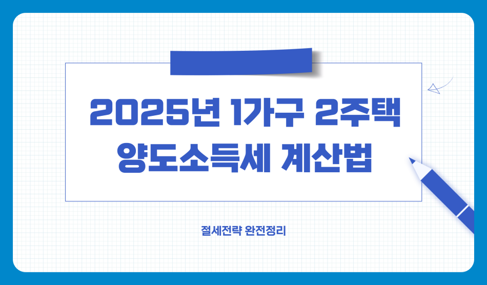 2025년 1가구 2주택 양도소득세 계산법과 절세전략 완전정리