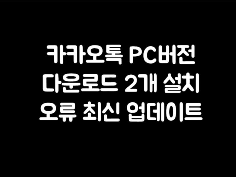 카카오톡 PC버전 다운로드 2개 설치 오류 최신 업데이트