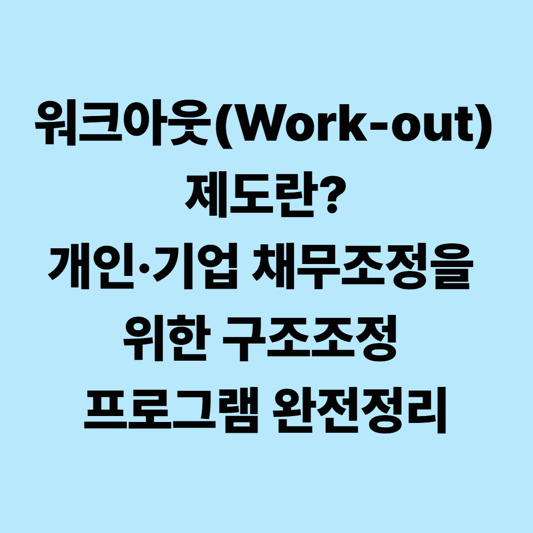 워크아웃(Work-out) 제도란? 개인&middot;기업 채무조정을 위한 구조조정 프로그램 완전정리