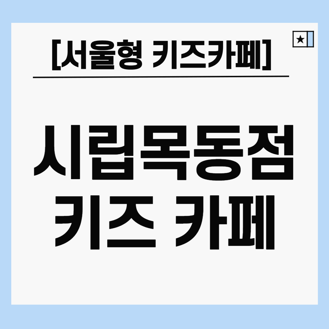 서울형 키즈카페 시립 목동점 – 위치, 특징, 이용 방법 총정리