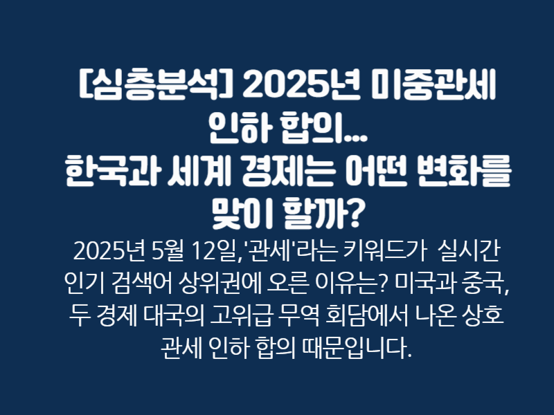 [심층 분석] 2025년 미중 관세 인하 합의&hellip;한국과 세계 경제는 어떤 변화를 맞이할까?