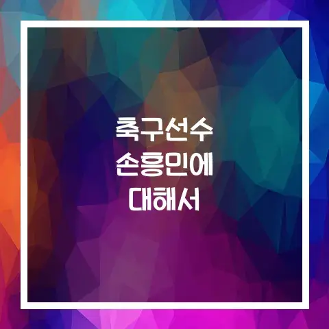 축구선수 손흥민에 대해서