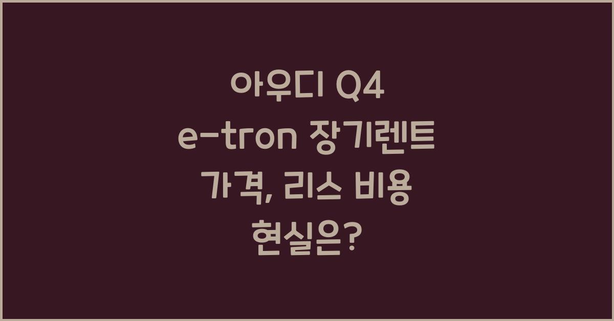아우디 Q4 e-tron 장기렌트 가격, 리스 비용