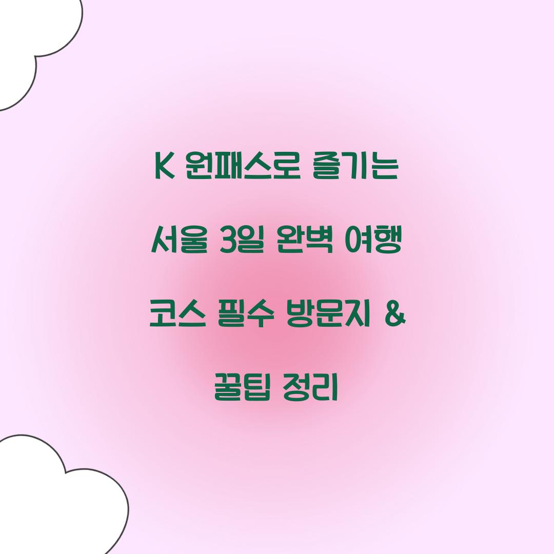K 원패스로 즐기는 서울 3일 완벽 여행 코스