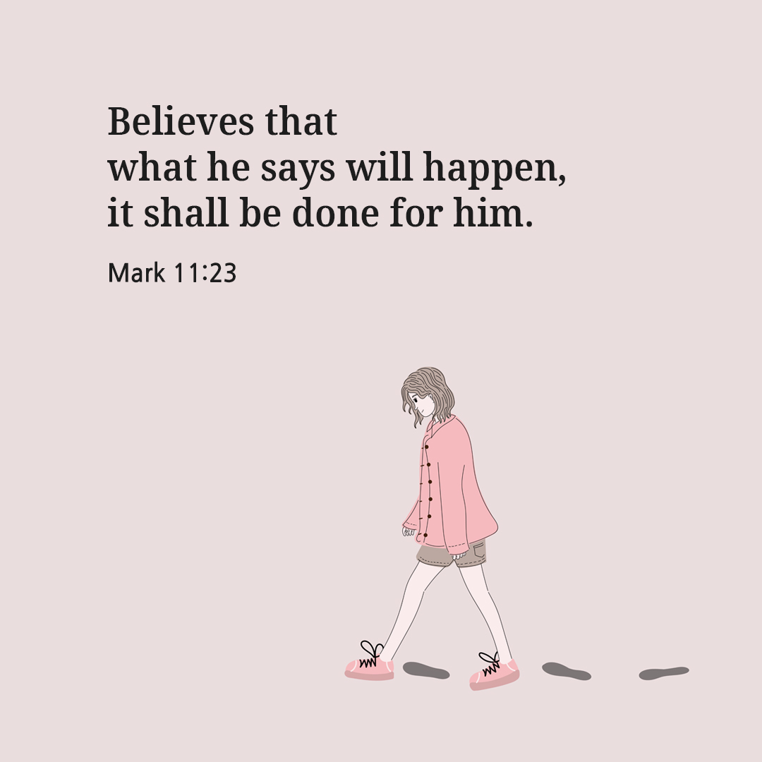 Believes that what he says will happen, it shall be done for him. (Mark 11:23)