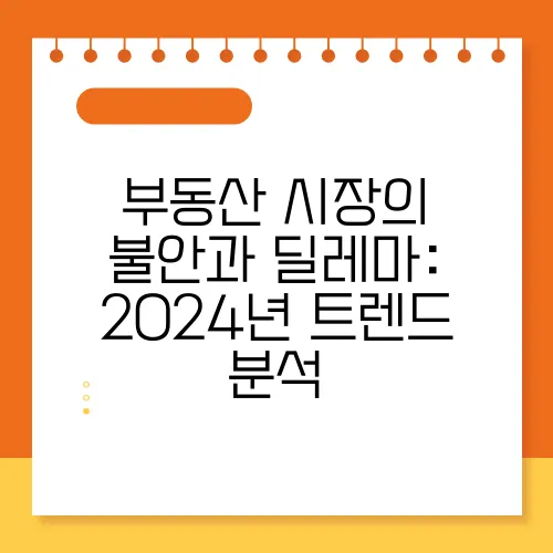 부동산 시장의 불안과 딜레마: 2024년 트렌드 분석