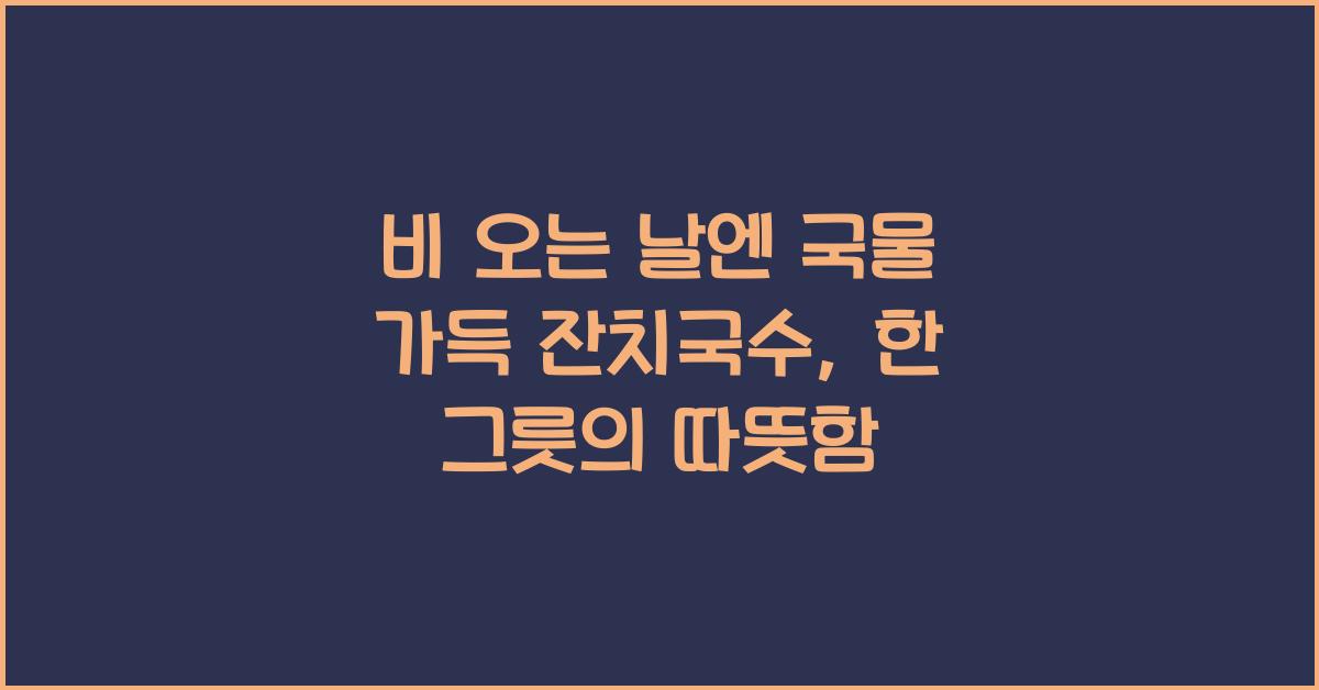 비 오는 날엔 국물 가득 잔치국수