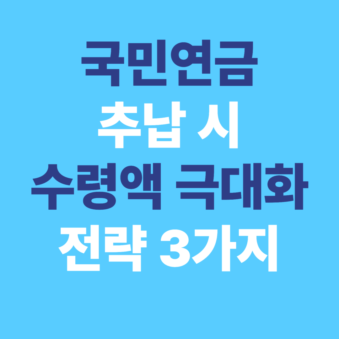 국민연금 추납 시 수령액 극대화 전략 3가지 (2025)