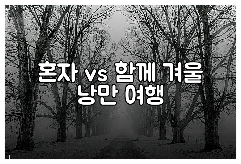 혼자 vs 함께 겨울 낭만 여행
