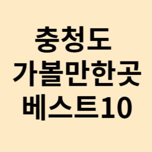 충청도 가볼만한곳 베스트10