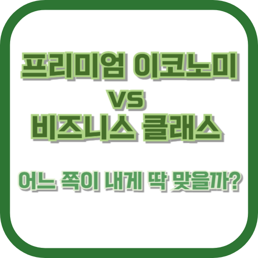 프리미엄 이코노미 vs 비즈니스 클래스, 어느 쪽이 내게 딱 맞을까?