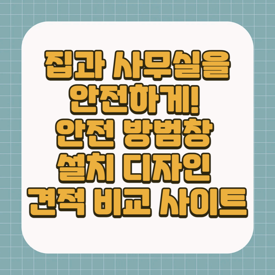 집과 사무실을 안전하게! 안전 방범창 설치 디자인 업체 견적 비교 사이트