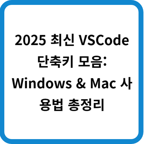 2025 최신 VSCode 단축키 모음: Windows &amp; Mac 사용법 총정리
