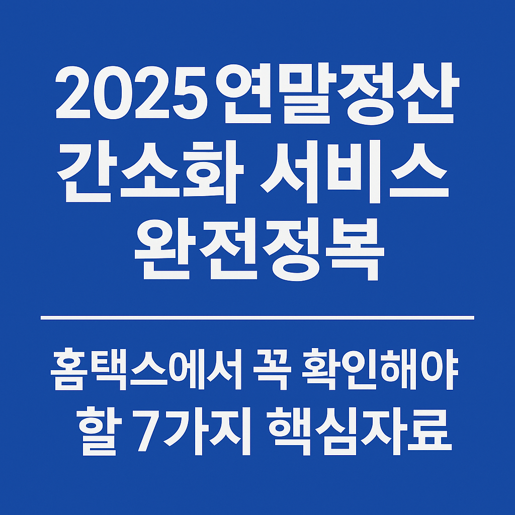 2025 연말정산 간소화 서비스 완전정복 — 홈택스에서 꼭 확인해야 할 7가지 핵심자료