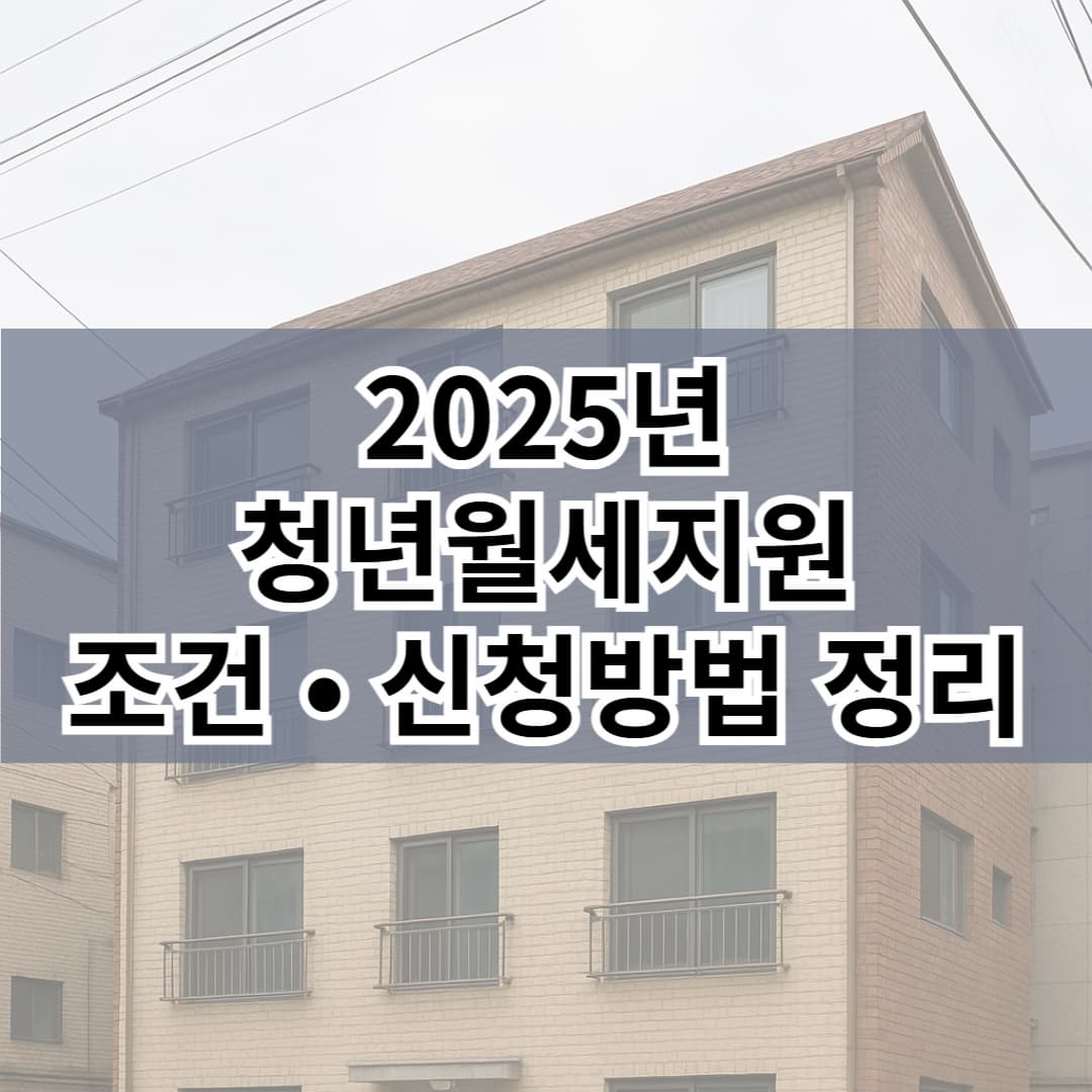 청년월세지원 조건·신청방법 총정리 (2025년 지원금 기준 포함)