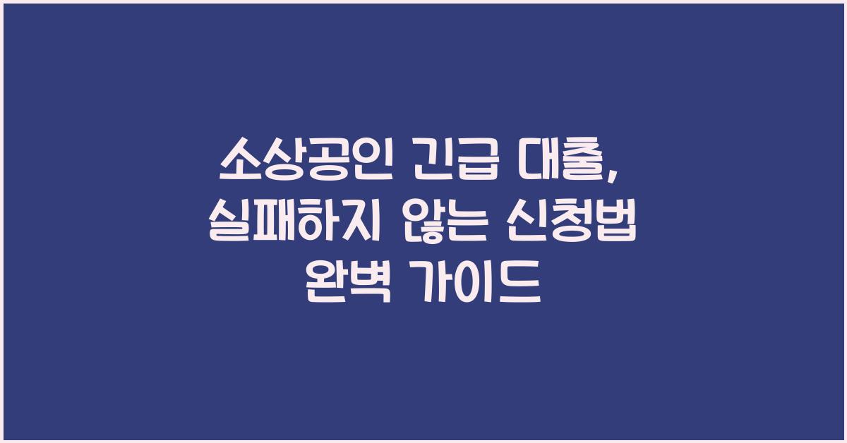 소상공인 긴급 대출, 실패하지 않는 신청법