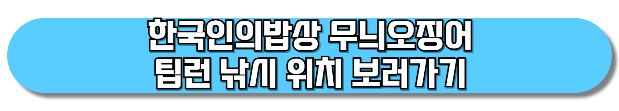 한국인의밥상-무늬오징어-팁런-낚시-위치-보러가기