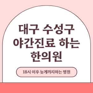 대구 수성구 야간진료 늦게까지 진료 하는 한의원 병원 (18시 이후 지금 진료 중인 병원)