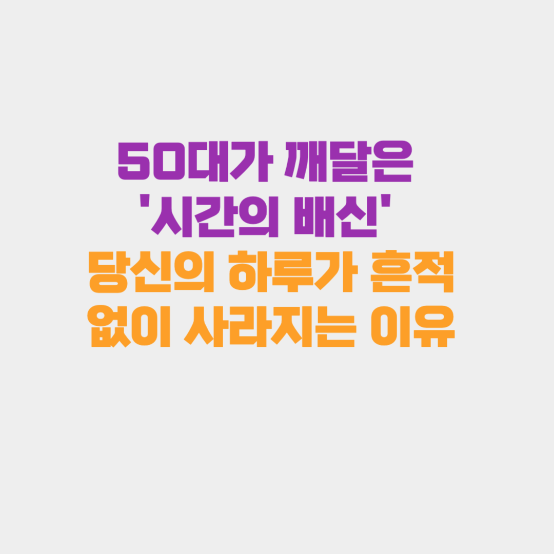 50대가 깨달은 '시간의 배신' : 당신의 하루가 흔적 없이 사라지는 이유