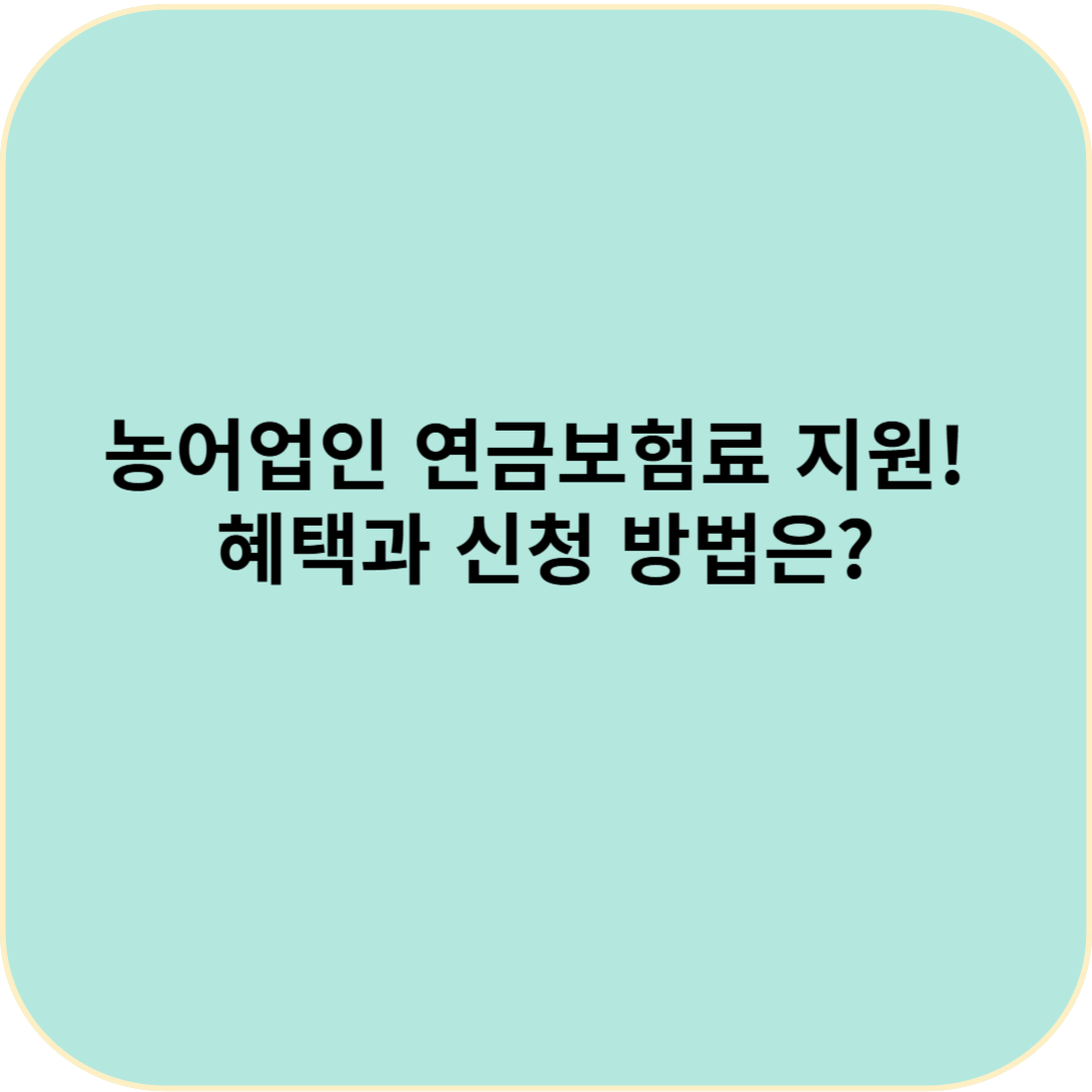"2025년 농어업인 연금보험료 지원! 혜택과 신청 방법은?"