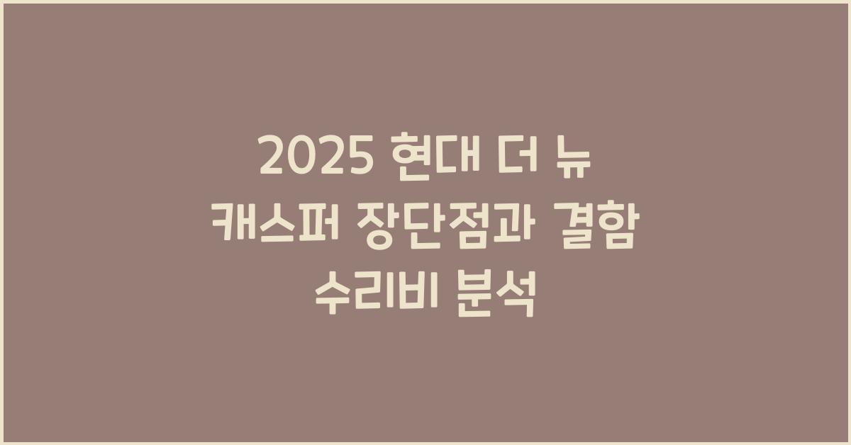 2025 현대 더 뉴 캐스퍼 장단점 결함 수리비
