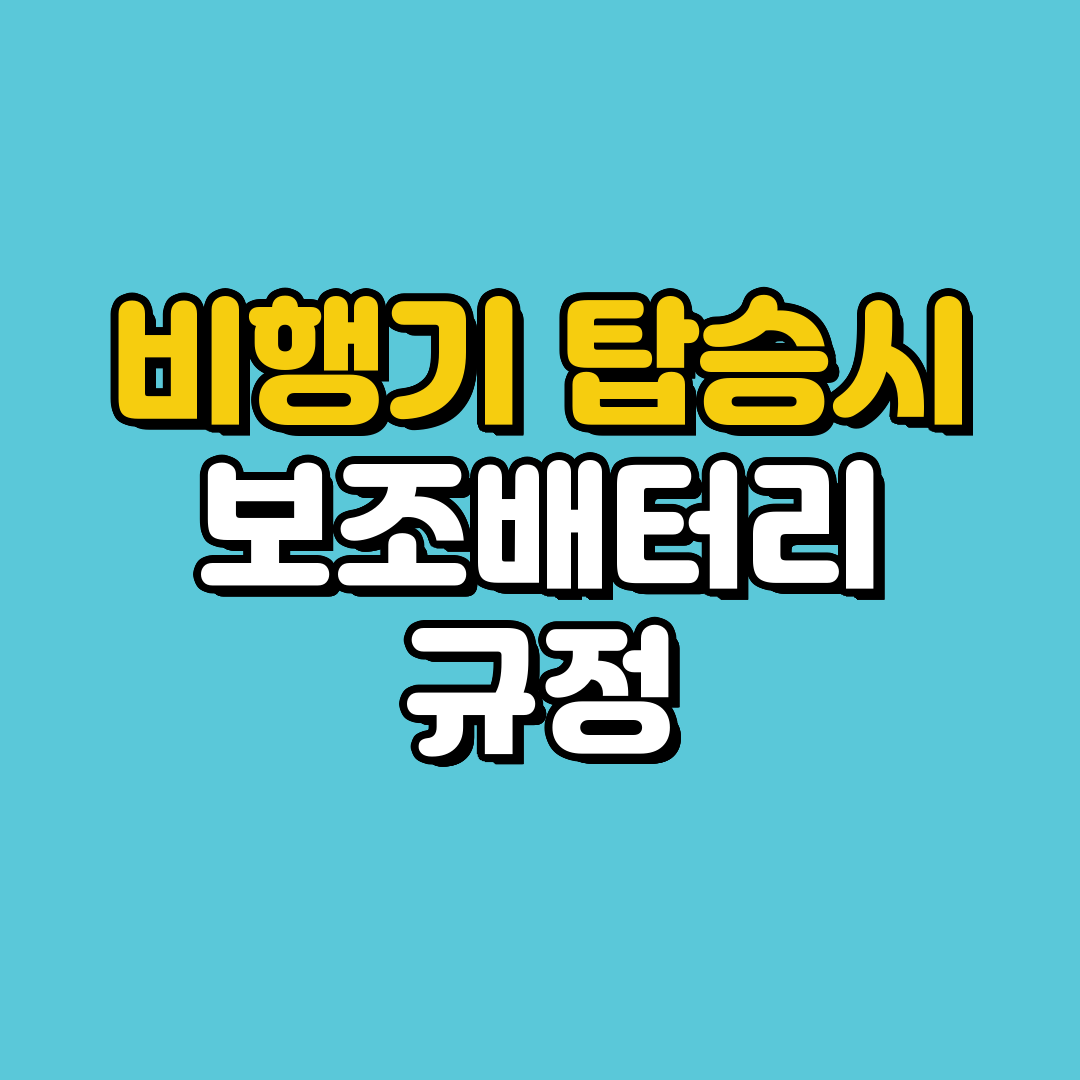 비행기 탑승 시 보조 배터리 규정, 꼭 알아야 할 사항!