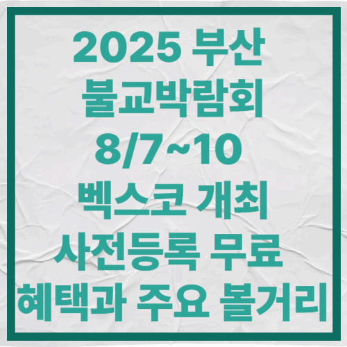 2025 부산 불교박람회 8/7~10, 벡스코 개최！
사전등록 무료 혜택과 주요 볼거리