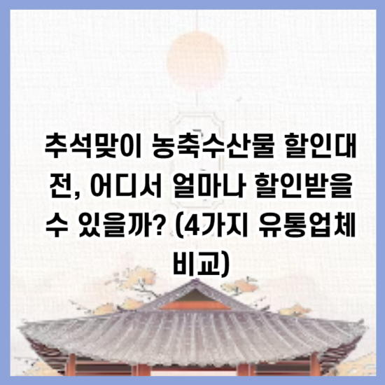 추석맞이 농축수산물 할인대전&#44; 어디서 얼마나 할인받을 수 있을까? (4가지 유통업체 비교)