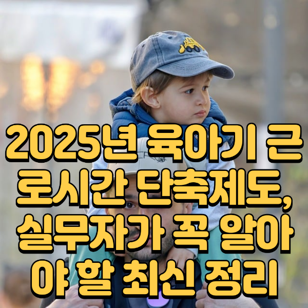 2025년 육아기 근로시간 단축제도 실무자가 꼭 알아야 할 최신 정리