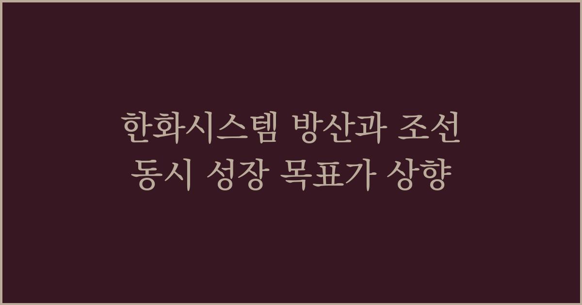 한화시스템 방산과 조선 동시 성장 목표가 상향