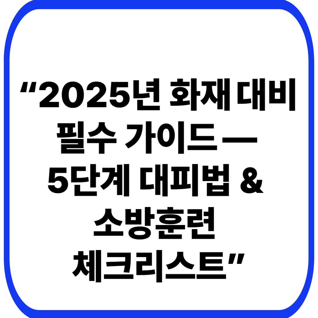“2025년 화재 대비 필수 가이드 — 5단계 대피법 &amp; 소방훈련 체크리스트”
