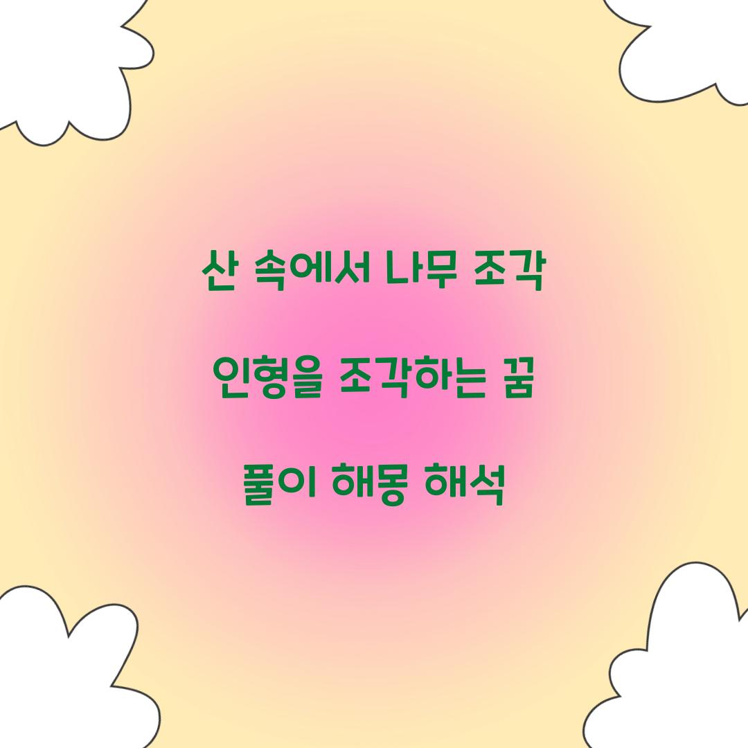 산 속에서 나무 조각 인형을 조각하는 꿈 풀이 해몽 해석