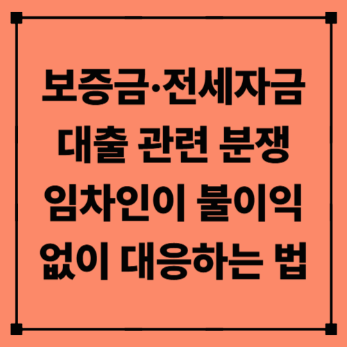 보증금·전세자금 대출 관련 분쟁, 임차인이 불이익 없이 대응하는 법