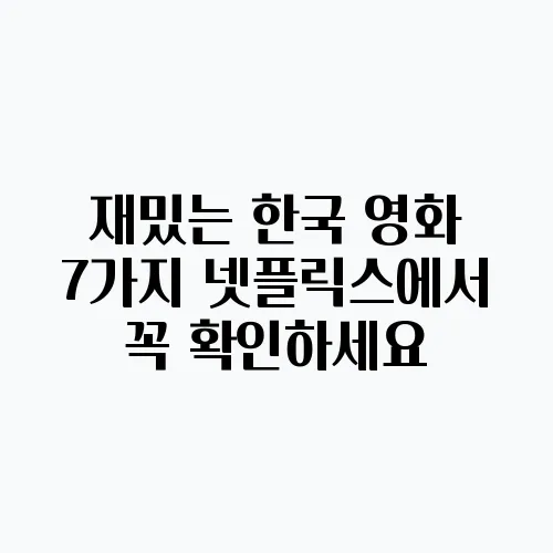 재밌는 한국 영화 7가지 넷플릭스에서 꼭 확인하세요