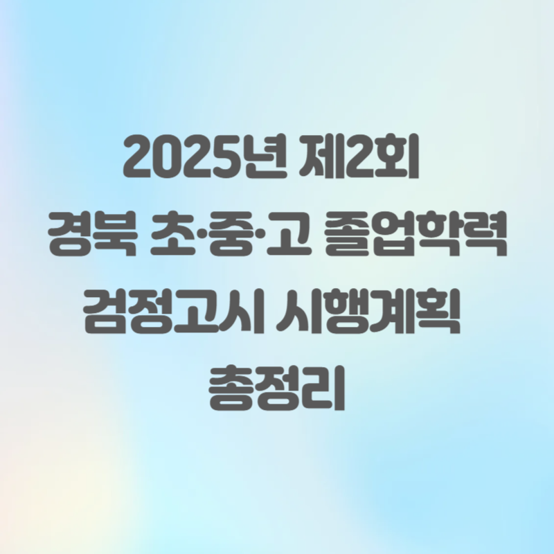 2025년 제2회 경북 초·중·고 졸업학력 검정고시 시행계획 총정리