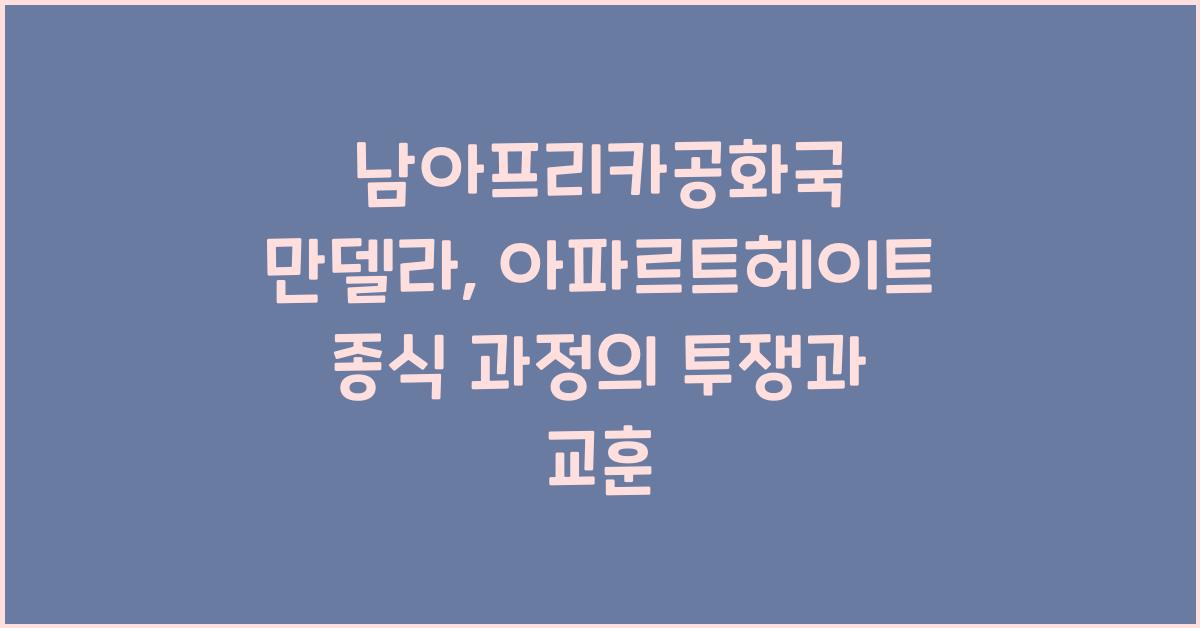 남아프리카공화국 만델라 투쟁 아파르트헤이트 종식 과정