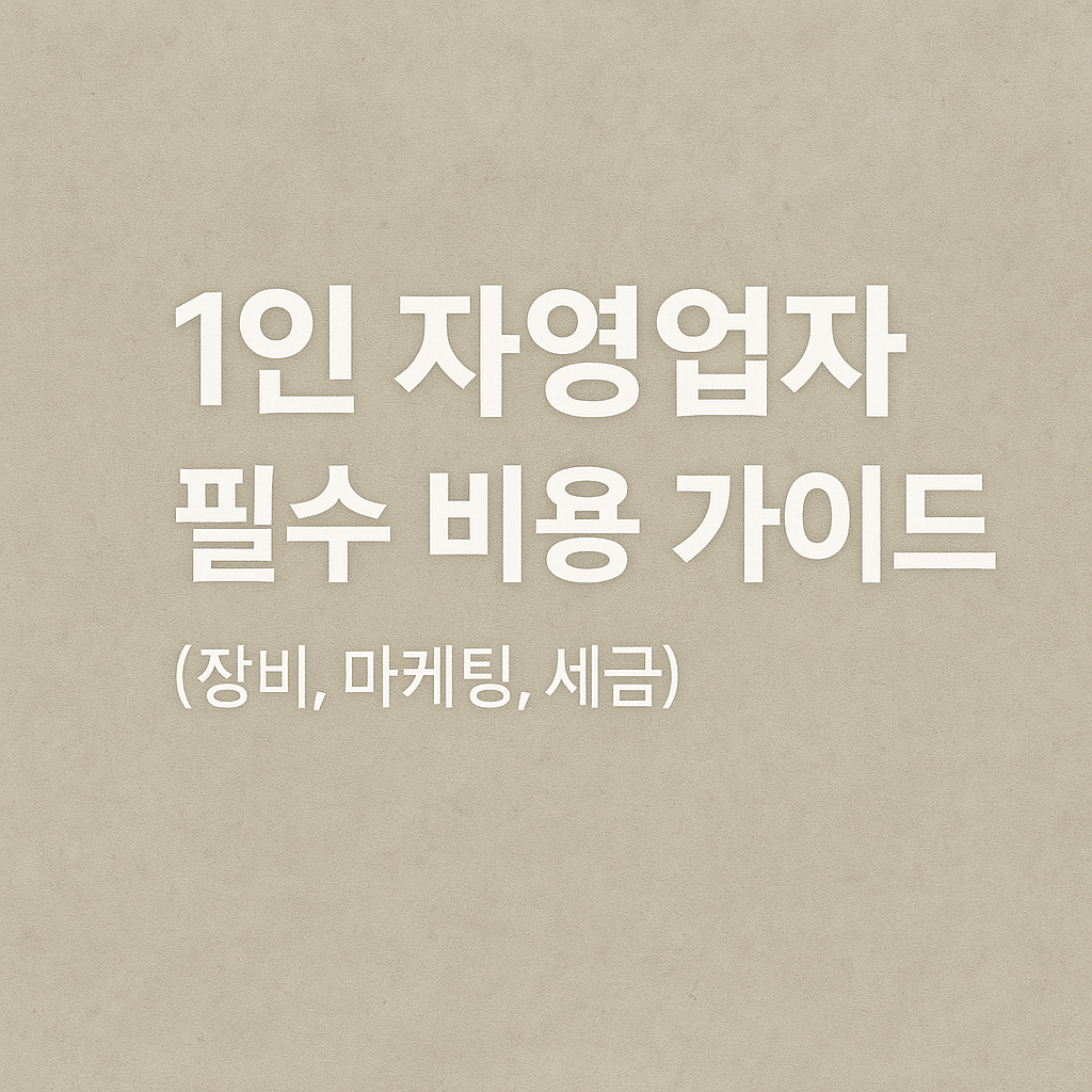 1인 자영업자 필수 비용 가이드 (장비, 마케팅, 세금)