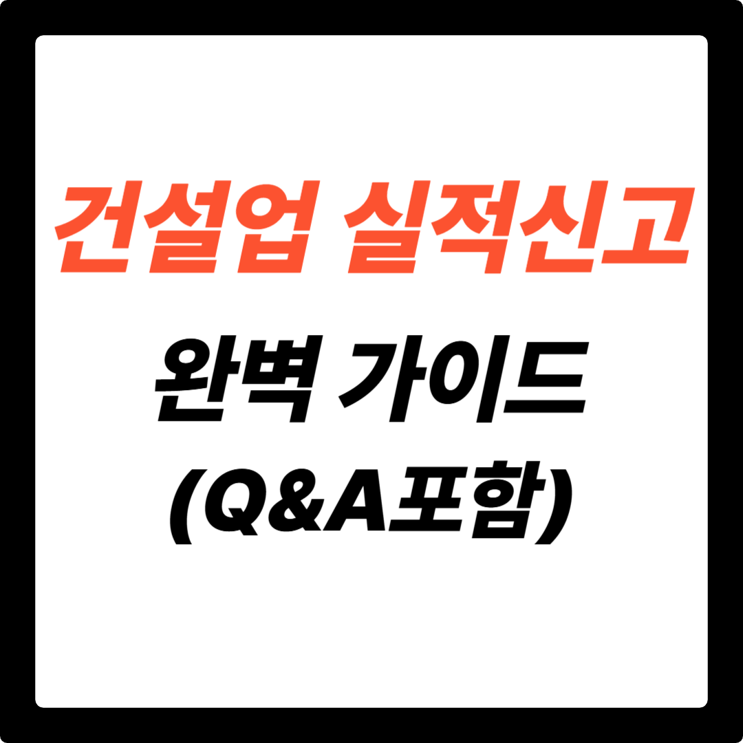 건설업 실적신고 완벽 가이드: 초보자도 쉽게 따라 하는 방법 (신청 자격, 절차, 유의사항 총정리)