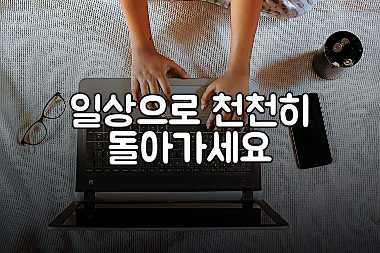 일상으로 천천히 돌아가세요