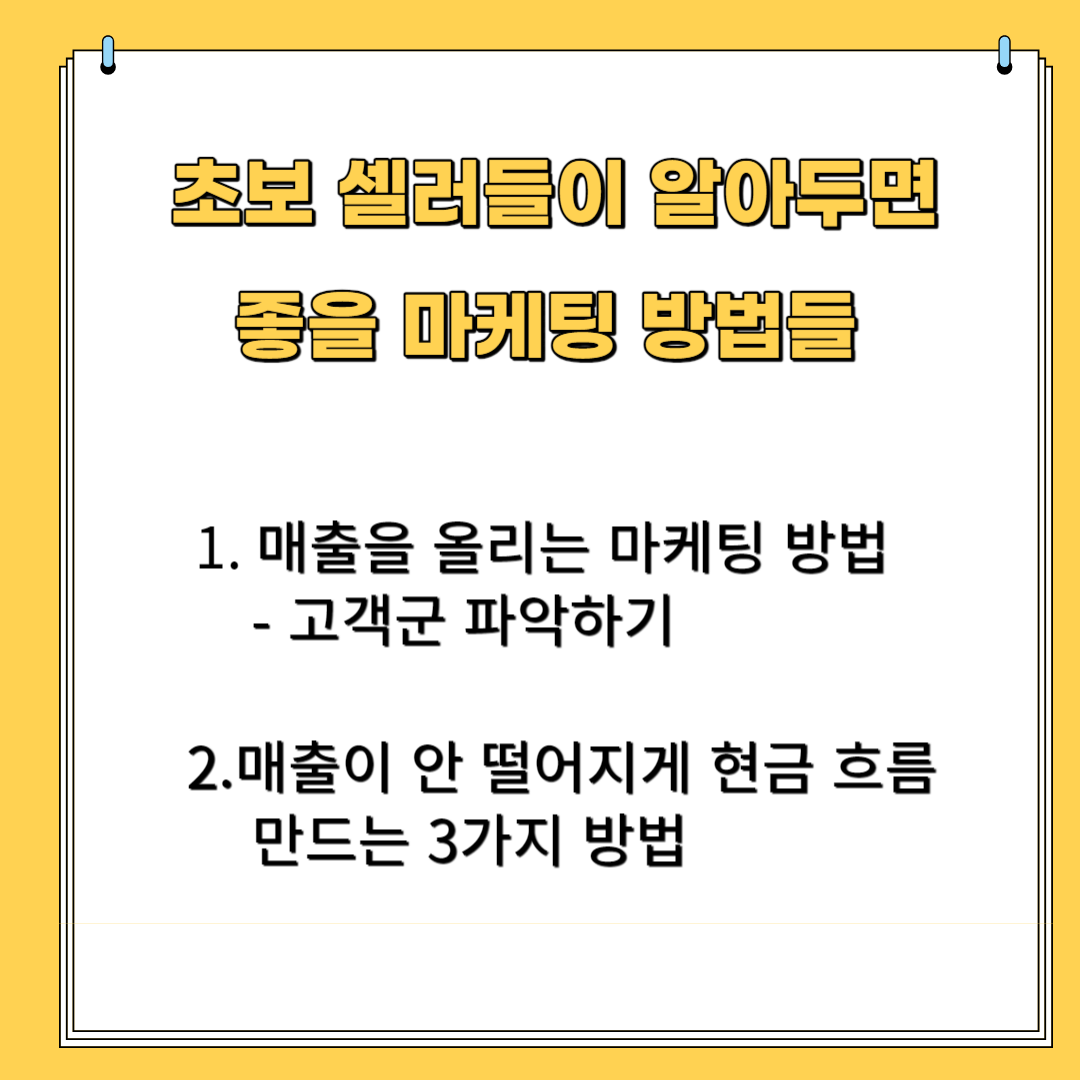 초보 셀러들이 알아두면 좋을 마케팅 방법들 1. 매출을 올이는 마케팅 방법, 고객군 파악하기 2.매출이 안 떨어이게 현금 흐름 만드는 3가지 방법