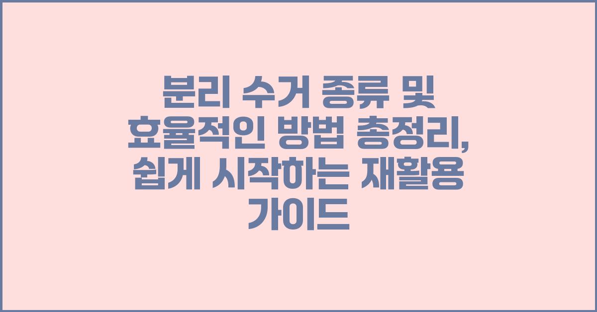 분리 수거 종류 및 효율적인 방법