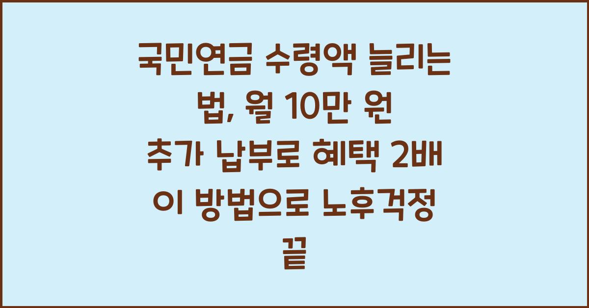 국민연금 수령액 늘리는 법, 월 10만 원 추가 납부로 혜택 2배