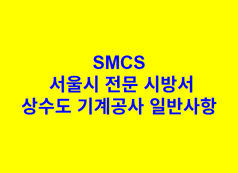상수도 기계공사 일반사항 SMCS 서울시 전문 시방서