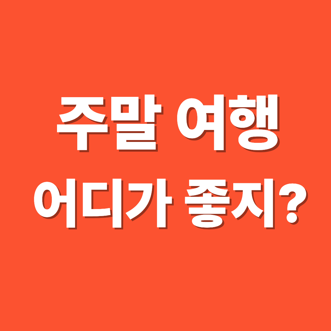 주말 여행 어디가 좋을까? feat.추천 여행지